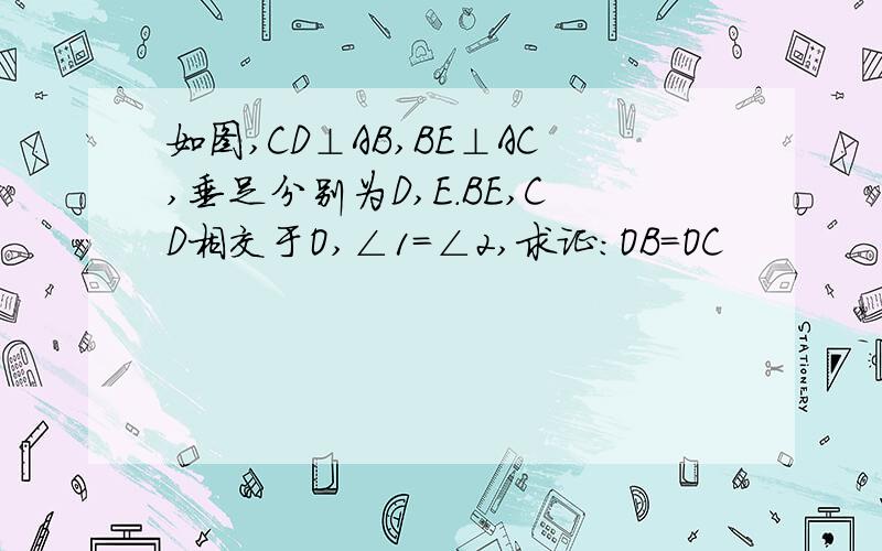 如图,CD⊥AB,BE⊥AC,垂足分别为D,E.BE,CD相交于O,∠1=∠2,求证:OB=OC