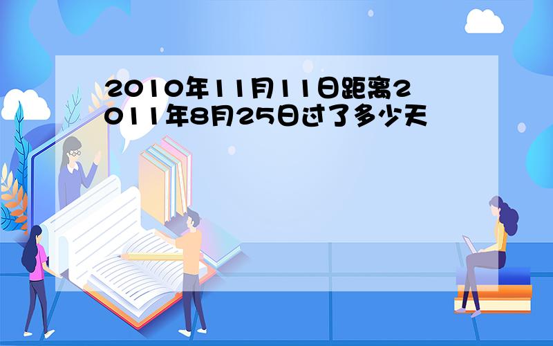 2010年11月11日距离2011年8月25日过了多少天