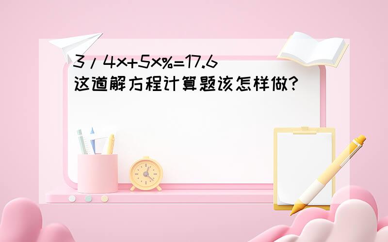 3/4x+5x%=17.6 这道解方程计算题该怎样做?