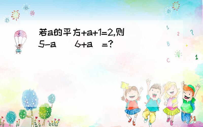 若a的平方+a+1=2,则(5-a)(6+a)=?