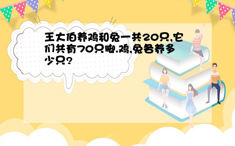 王大伯养鸡和兔一共20只,它们共有70只脚.鸡,兔各养多少只?