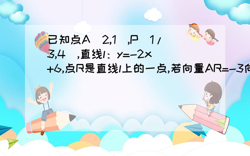 已知点A(2,1),P(1/3,4),直线l：y=-2x+6,点R是直线l上的一点,若向量AR=-3向量AP,求R点坐标