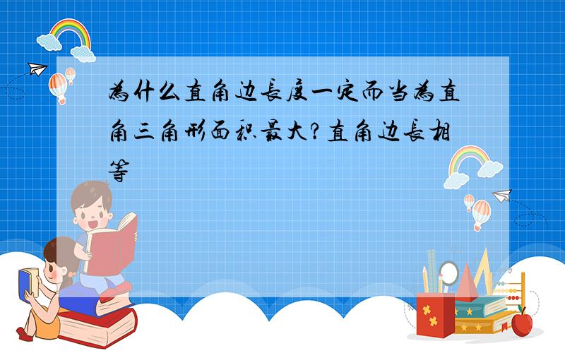 为什么直角边长度一定而当为直角三角形面积最大?直角边长相等