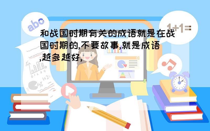 和战国时期有关的成语就是在战国时期的,不要故事,就是成语,越多越好,