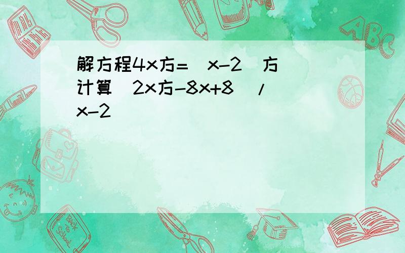 解方程4x方=(x-2)方 计算（2x方-8x+8）/(x-2)