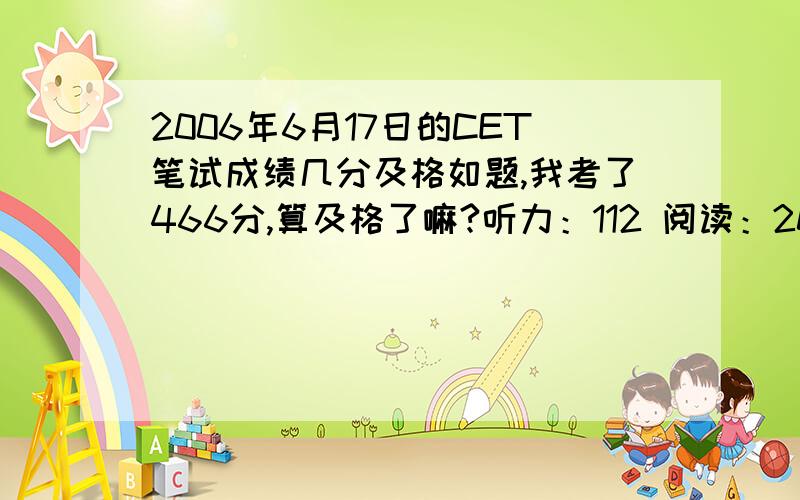 2006年6月17日的CET笔试成绩几分及格如题,我考了466分,算及格了嘛?听力：112 阅读：205 综合：108 写作：41注:我作文41 但总分466 算过了?