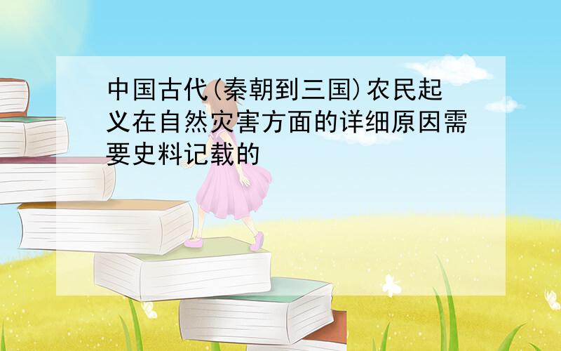 中国古代(秦朝到三国)农民起义在自然灾害方面的详细原因需要史料记载的