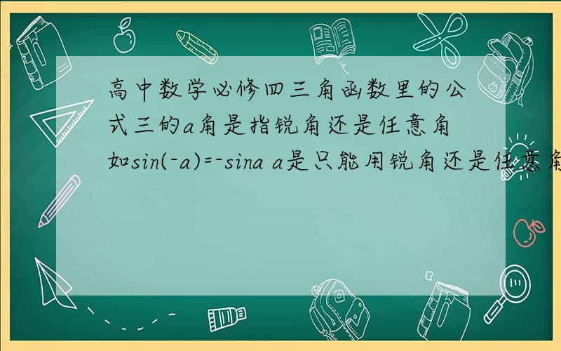 高中数学必修四三角函数里的公式三的a角是指锐角还是任意角如sin(-a)=-sina a是只能用锐角还是任意角