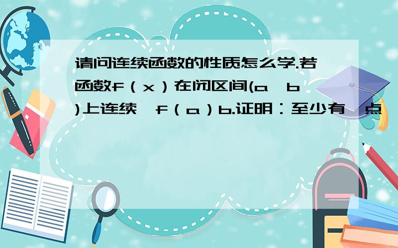 请问连续函数的性质怎么学.若函数f（x）在闭区间(a,b)上连续,f（a）b.证明：至少有一点△∈（a,b）,使得f（△）=△.