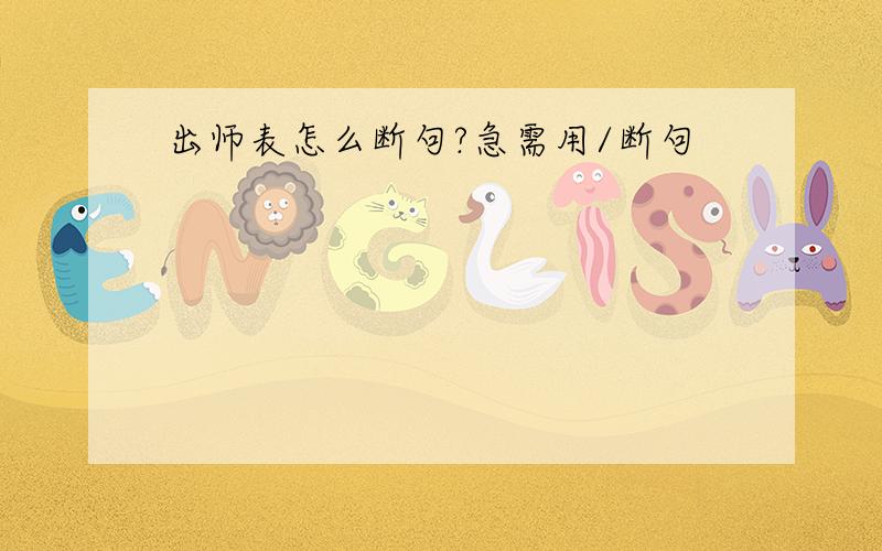 出师表怎么断句?急需用/断句