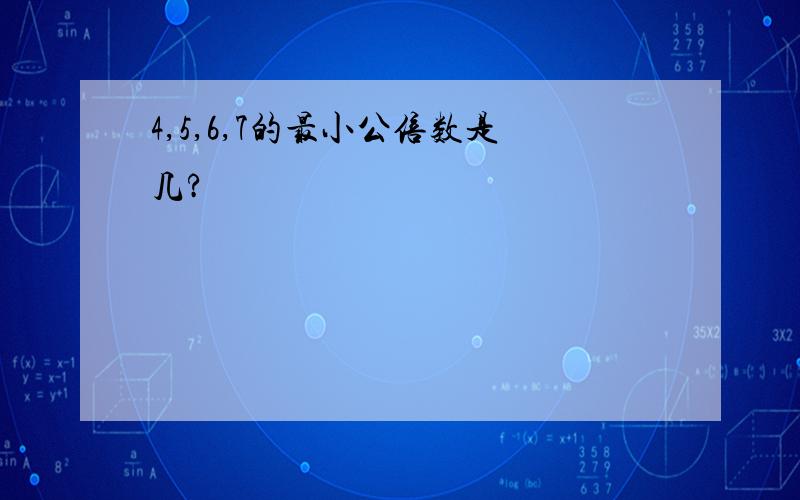 4,5,6,7的最小公倍数是几?