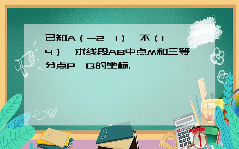 已知A（-2,1）,不（1,4）,求线段AB中点M和三等分点P,Q的坐标.