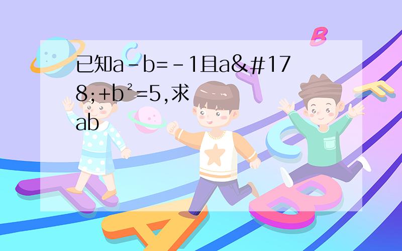 已知a-b=－1且a²+b²=5,求ab