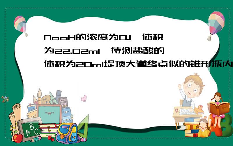 NaoH的浓度为0.1,体积为22.02ml,待测盐酸的体积为20ml堤顶大道终点似的锥形瓶内溶液的pH为反应后溶液的体积按40ml计算