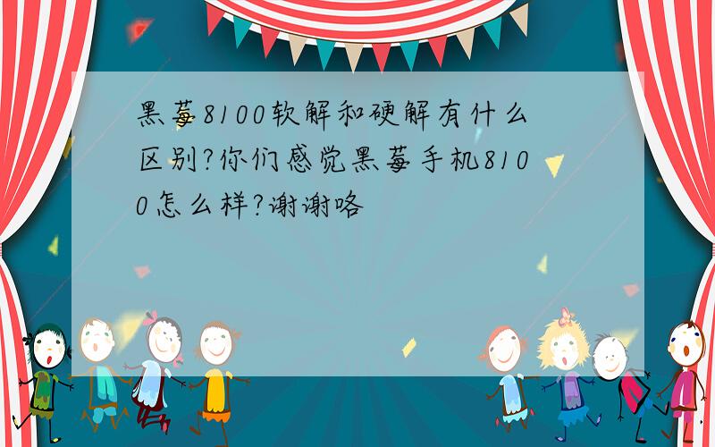 黑莓8100软解和硬解有什么区别?你们感觉黑莓手机8100怎么样?谢谢咯