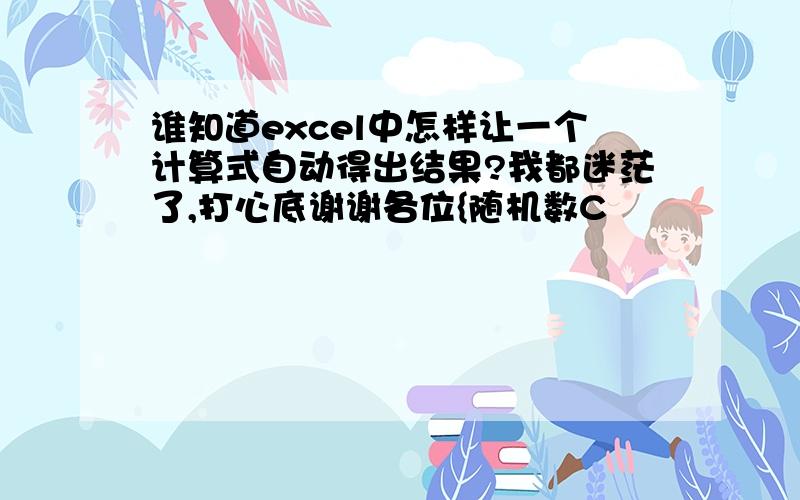 谁知道excel中怎样让一个计算式自动得出结果?我都迷茫了,打心底谢谢各位{随机数C