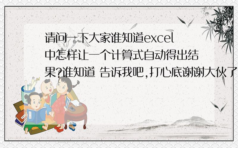 请问一下大家谁知道excel中怎样让一个计算式自动得出结果?谁知道 告诉我吧,打心底谢谢大伙了7g