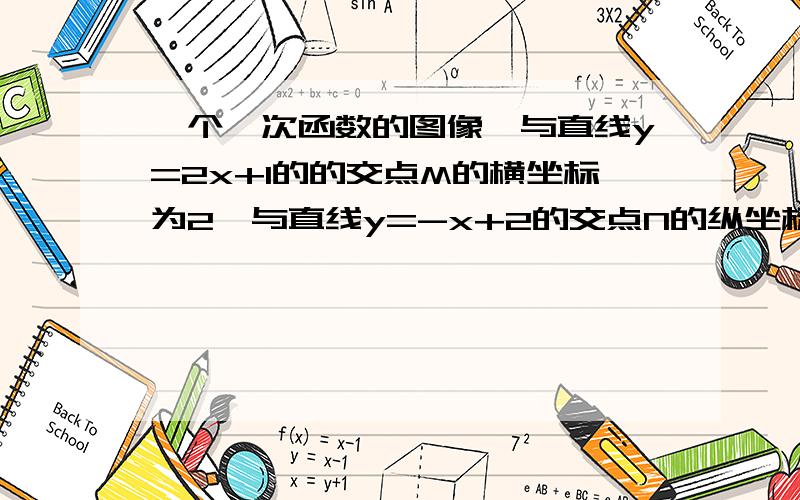 一个一次函数的图像,与直线y=2x+1的的交点M的横坐标为2,与直线y=-x+2的交点N的纵坐标为1,求这个一次函数的解析式（请详细用图和文字来详细解释这道题）