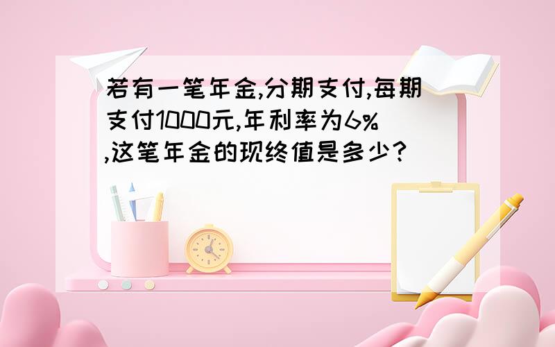 若有一笔年金,分期支付,每期支付1000元,年利率为6%,这笔年金的现终值是多少?