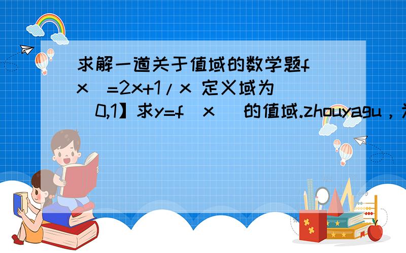 求解一道关于值域的数学题f(x)=2x+1/x 定义域为（0,1】求y=f(x) 的值域.zhouyagu，为什么最小值为2x=1/x呢？