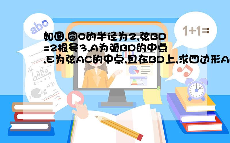 如图,圆O的半径为2,弦BD=2根号3,A为弧BD的中点,E为弦AC的中点,且在BD上,求四边形ABCD的面