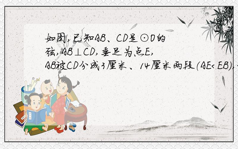 如图,已知AB、CD是⊙O的弦,AB⊥CD,垂足为点E,AB被CD分成3厘米、14厘米两段（AE＜EB）,求点O到CD的距离- - 怎么出来5.5的