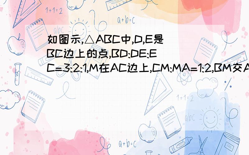 如图示,△ABC中,D,E是BC边上的点,BD:DE:EC=3:2:1,M在AC边上,CM:MA=1:2,BM交AD,AE于H,G,则BH:HG:GM等于请高手帮小弟一把,