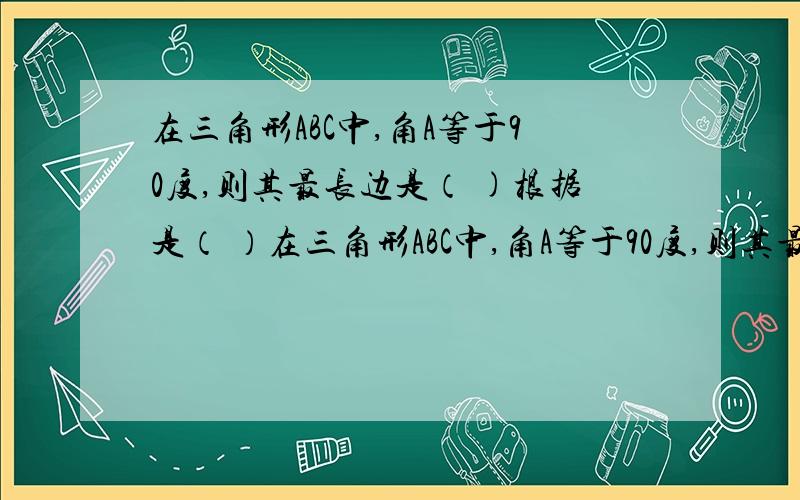 在三角形ABC中,角A等于90度,则其最长边是（ )根据是（ ）在三角形ABC中,角A等于90度,则其最长边是（ )根据是（ ）