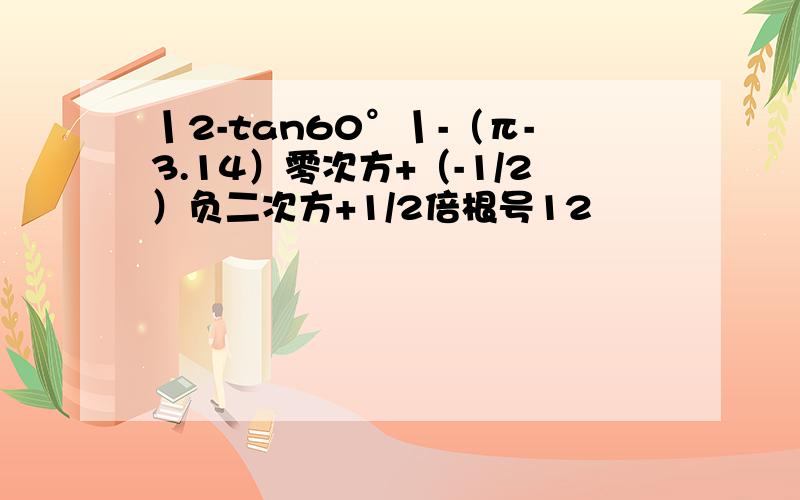 丨2-tan60°丨-（π-3.14）零次方+（-1/2）负二次方+1/2倍根号12