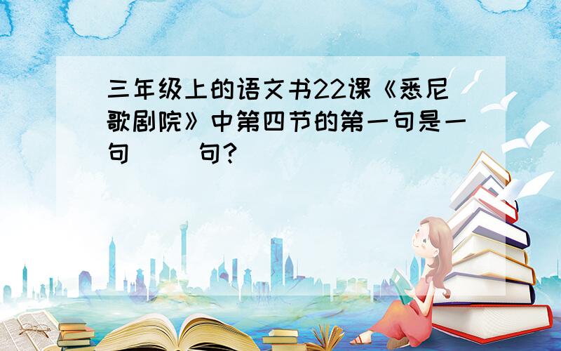 三年级上的语文书22课《悉尼歌剧院》中第四节的第一句是一句（ ）句?