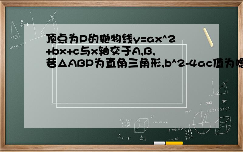 顶点为P的抛物线y=ax^2+bx+c与x轴交于A,B,若△ABP为直角三角形,b^2-4ac值为嗯只求出了 ac=1 然后呢?