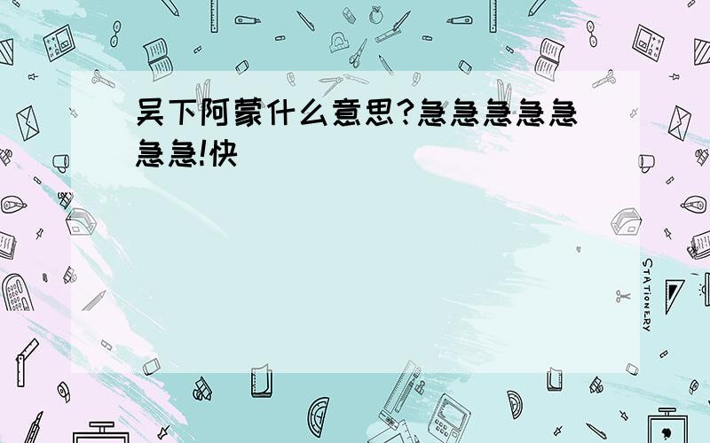 吴下阿蒙什么意思?急急急急急急急!快