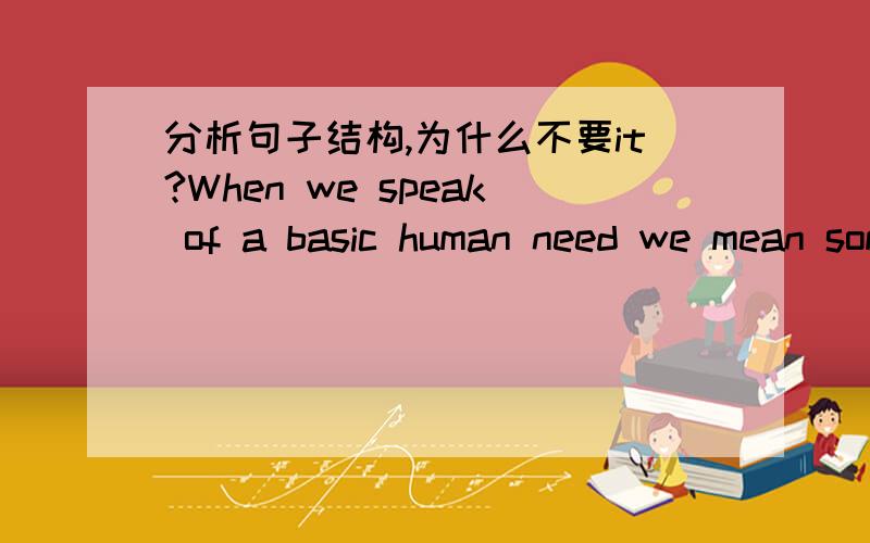 分析句子结构,为什么不要it?When we speak of a basic human need we mean something which is necessary to life,something we cannot possibly do ____.A.without B.without it 为什么选A?能分析下句子结构吗?