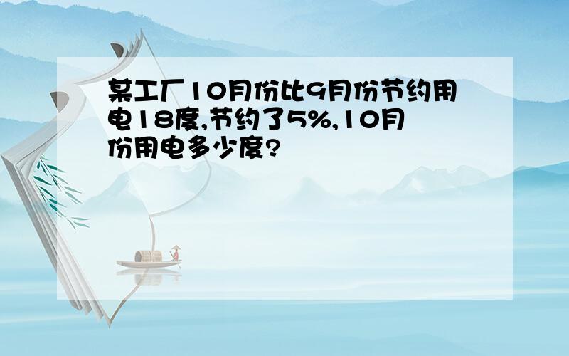 某工厂10月份比9月份节约用电18度,节约了5%,10月份用电多少度?