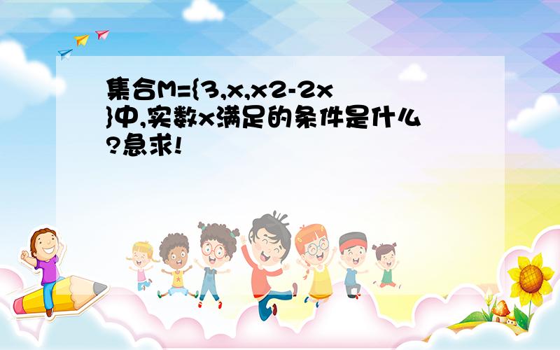 集合M={3,x,x2-2x}中,实数x满足的条件是什么?急求!