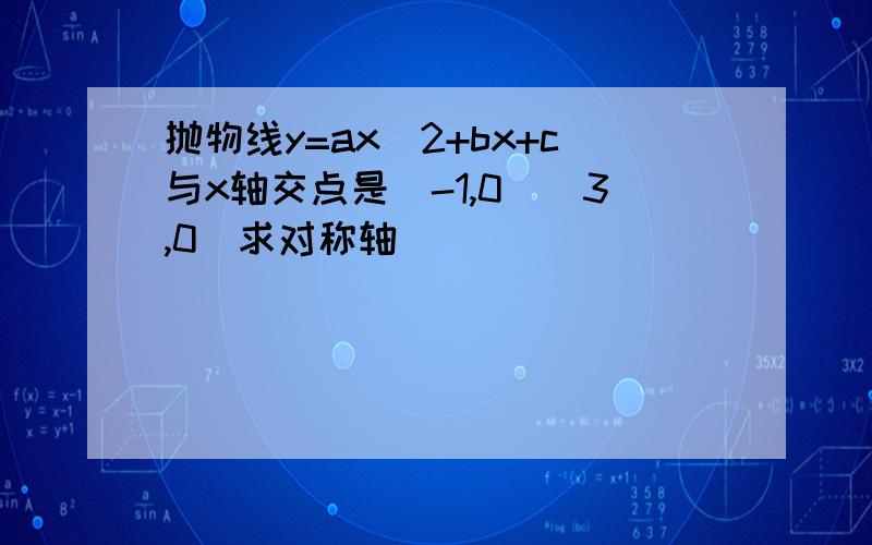 抛物线y=ax^2+bx+c与x轴交点是(-1,0)(3,0)求对称轴