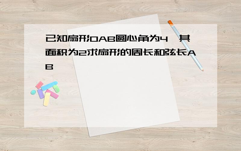 已知扇形OAB圆心角为4,其面积为2求扇形的周长和弦长AB