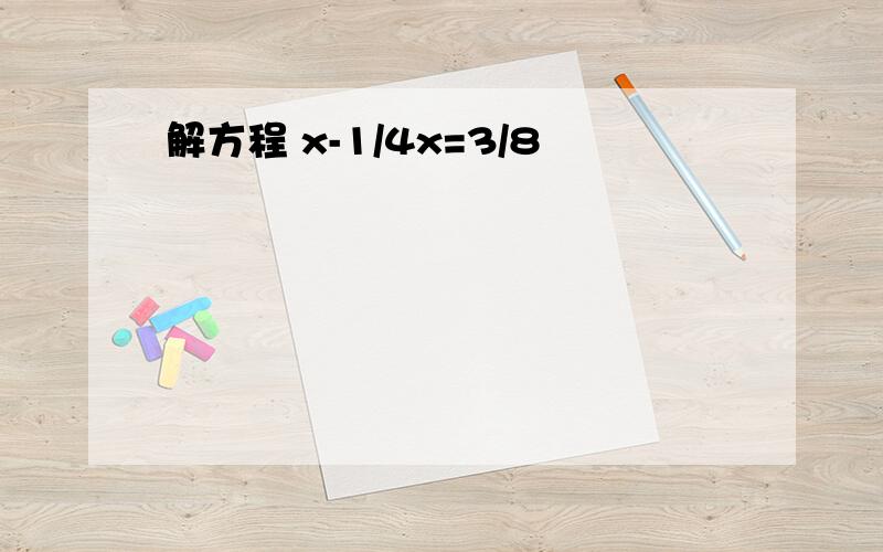 解方程 x-1/4x=3/8