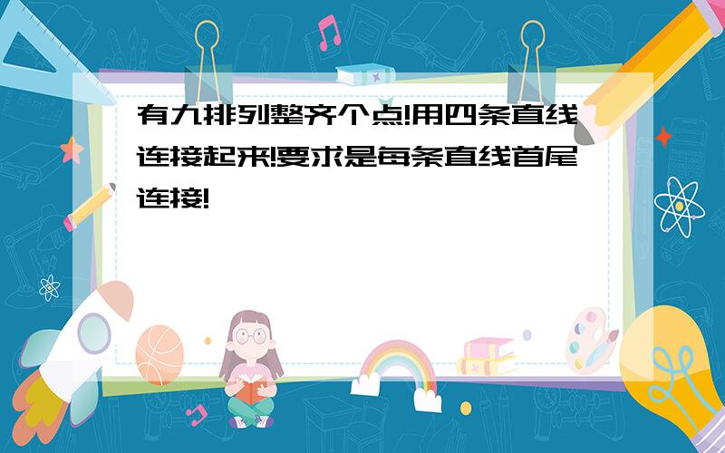 有九排列整齐个点!用四条直线连接起来!要求是每条直线首尾连接!