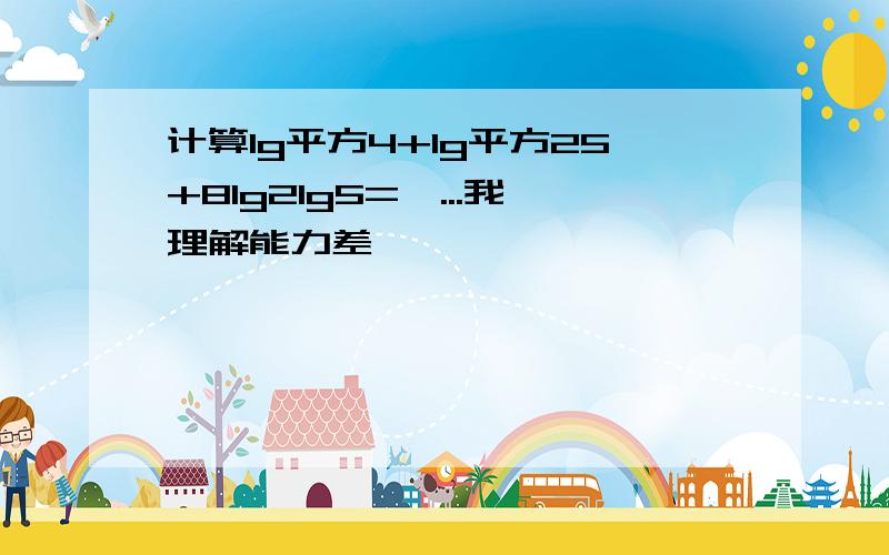 计算lg平方4+lg平方25+8lg2lg5=,...我理解能力差