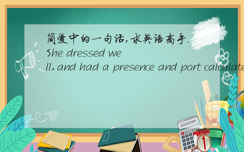 简爱中的一句话,求英语高手.She dressed well,and had a presence and port calculated to set off handsome attire.port calculated是什么意思?第四章的