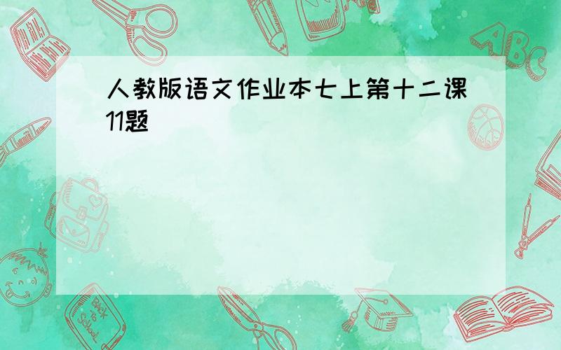 人教版语文作业本七上第十二课11题