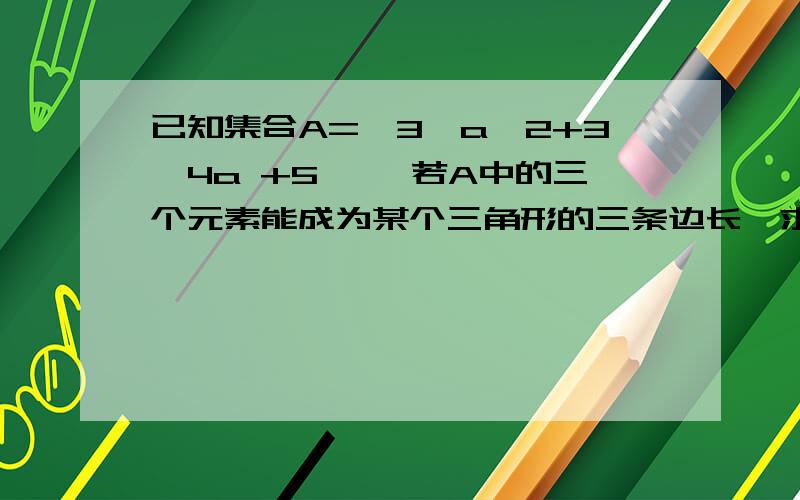 已知集合A={3,a^2+3,4a +5 },若A中的三个元素能成为某个三角形的三条边长,求实数a的取值范围