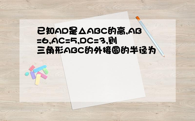 已知AD是△ABC的高,AB=6,AC=5,DC=3,则三角形ABC的外接圆的半径为