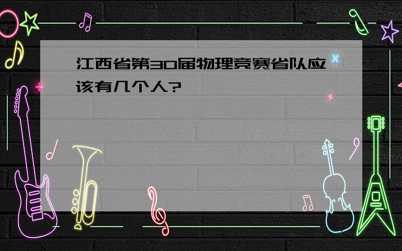 江西省第30届物理竞赛省队应该有几个人?