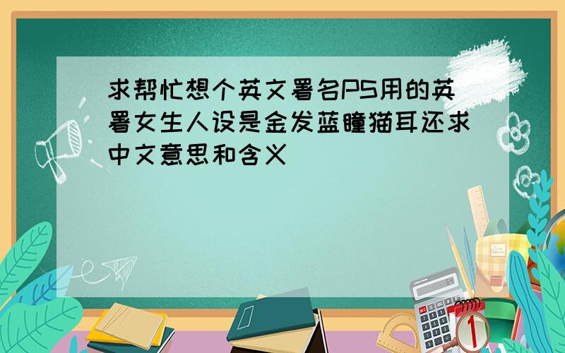 求帮忙想个英文署名PS用的英署女生人设是金发蓝瞳猫耳还求中文意思和含义