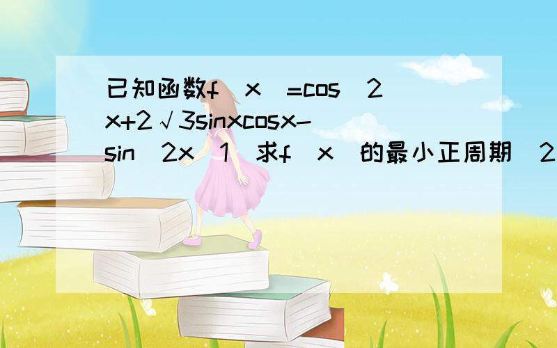 已知函数f(x)=cos^2x+2√3sinxcosx-sin^2x(1)求f(x)的最小正周期(2)若x∈(-π/6,π/3)求f(x)的值域和单调增区间