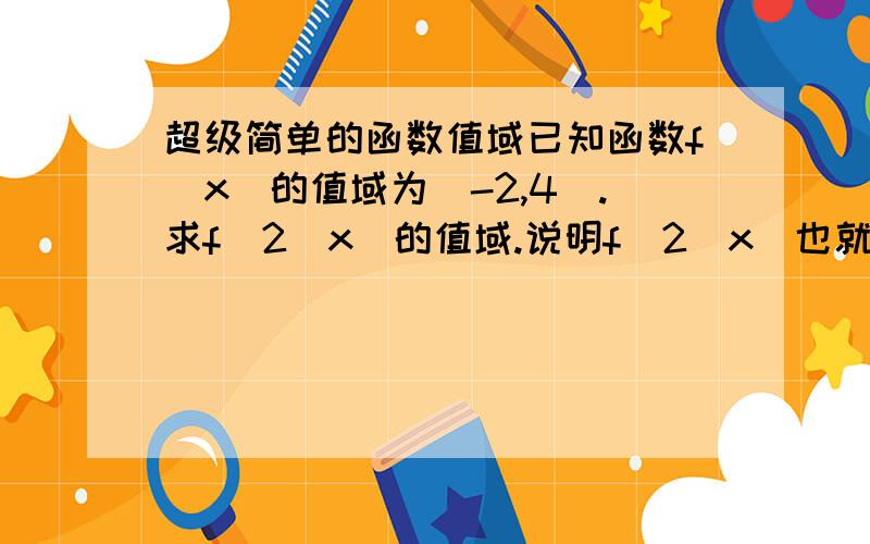 超级简单的函数值域已知函数f(x)的值域为[-2,4].求f^2(x)的值域.说明f^2(x)也就是f(x)的平方