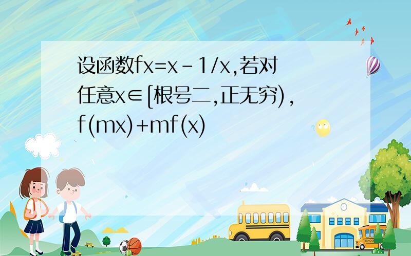 设函数fx=x-1/x,若对任意x∈[根号二,正无穷),f(mx)+mf(x)