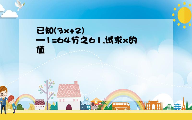 已知(3x+2)³—1=64分之61,试求x的值